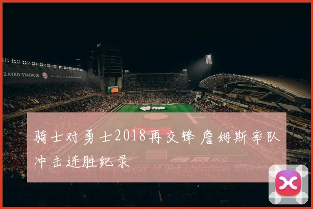 骑士对勇士2018再交锋 詹姆斯率队冲击连胜纪录