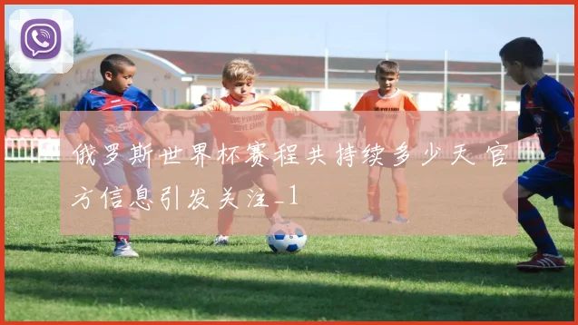 俄罗斯世界杯赛程共持续多少天 官方信息引发关注_1