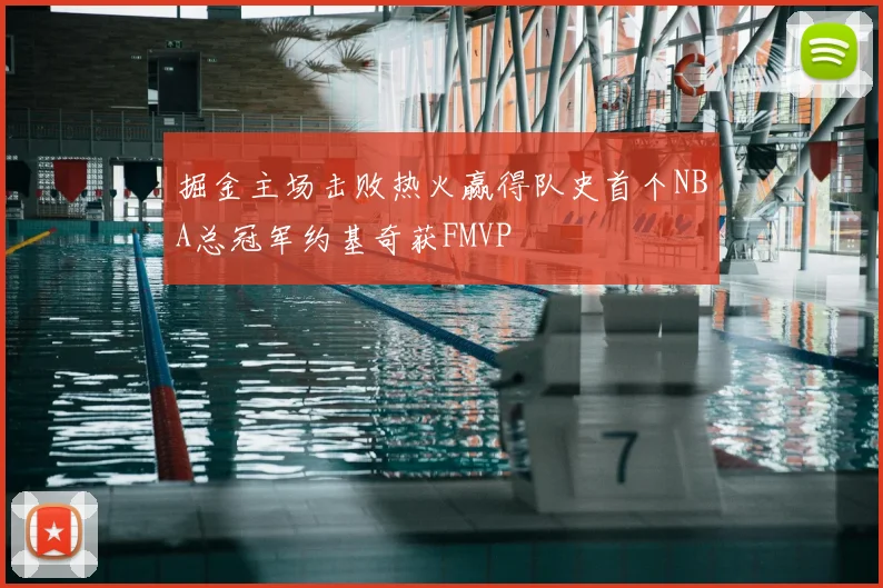 掘金主场击败热火赢得队史首个NBA总冠军约基奇获FMVP