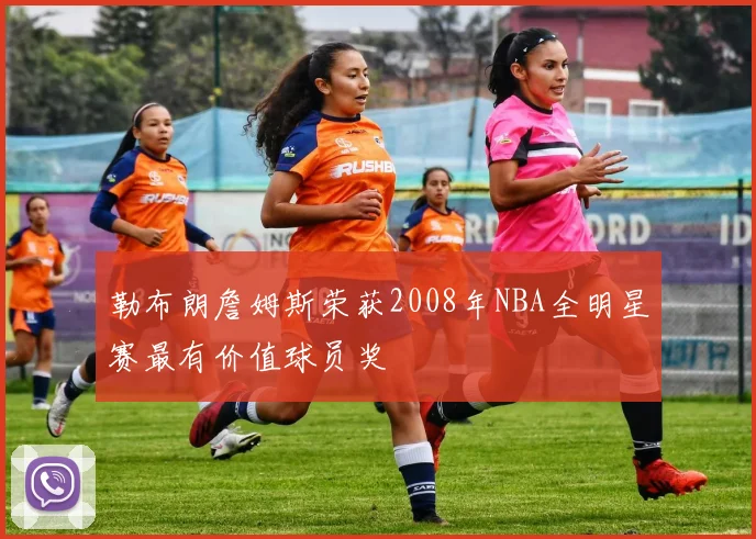 勒布朗詹姆斯荣获2008年NBA全明星赛最有价值球员奖