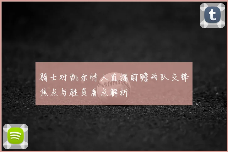 骑士对凯尔特人直播前瞻两队交锋焦点与胜负看点解析