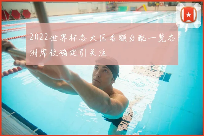 2022世界杯各大区名额分配一览各洲席位确定引关注