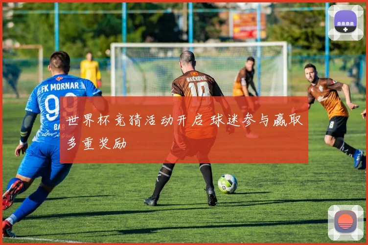 世界杯竞猜活动开启 球迷参与赢取多重奖励