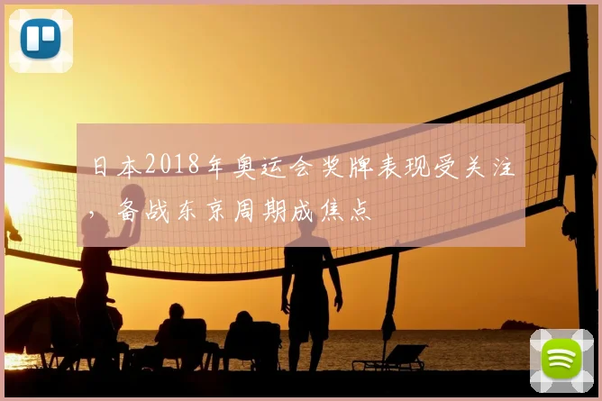 日本2018年奥运会奖牌表现受关注,备战东京周期成焦点