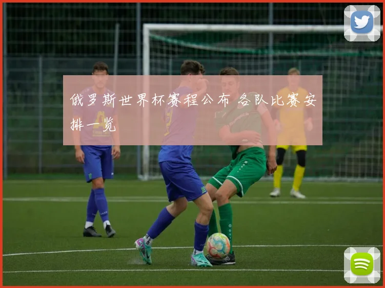 俄罗斯世界杯赛程公布 各队比赛安排一览