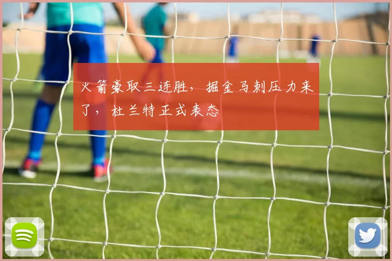 火箭豪取三连胜，掘金马刺压力来了，杜兰特正式表态